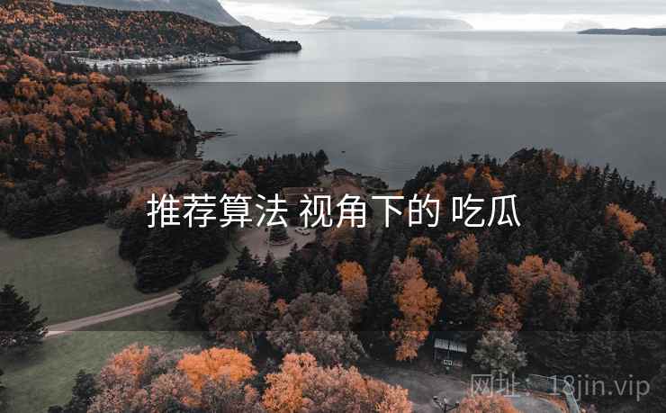 推荐算法 视角下的 吃瓜