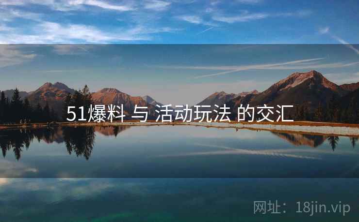 51爆料 与 活动玩法 的交汇