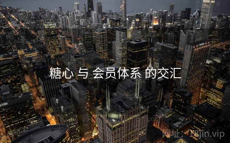糖心 与 会员体系 的交汇