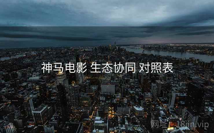神马电影 生态协同 对照表