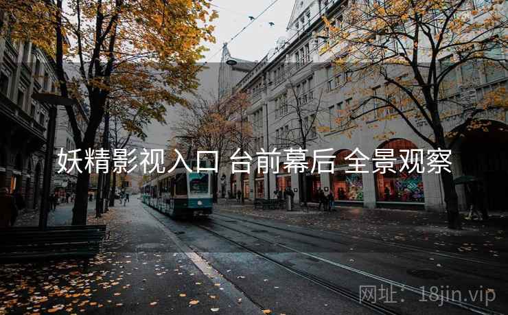 妖精影视入口 台前幕后 全景观察