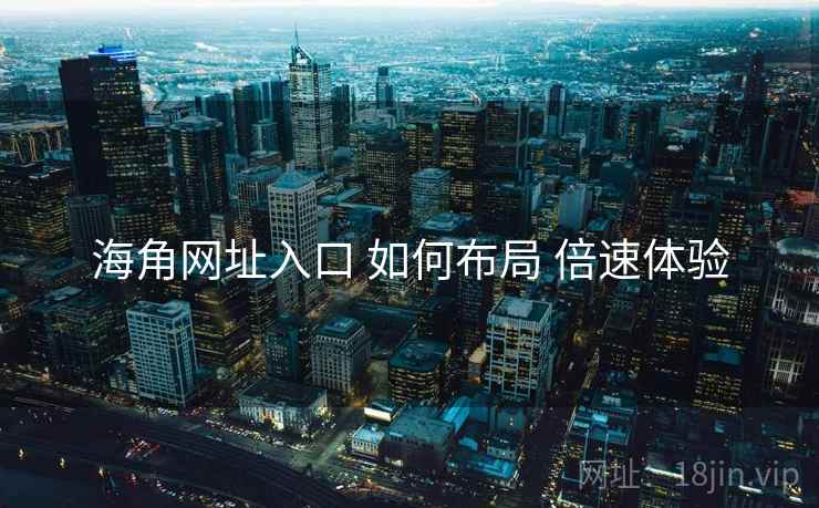 海角网址入口 如何布局 倍速体验