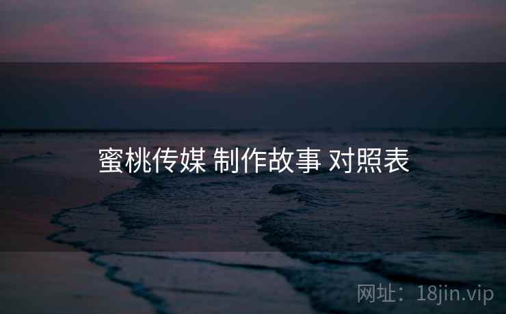 蜜桃传媒 制作故事 对照表