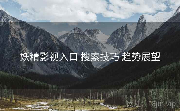 妖精影视入口 搜索技巧 趋势展望
