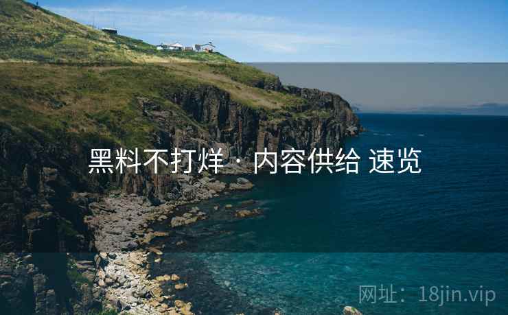 黑料不打烊 · 内容供给 速览