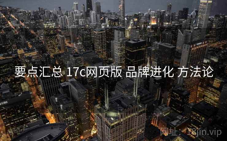 要点汇总 17c网页版 品牌进化 方法论