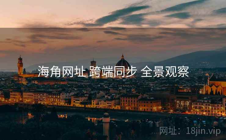 海角网址 跨端同步 全景观察