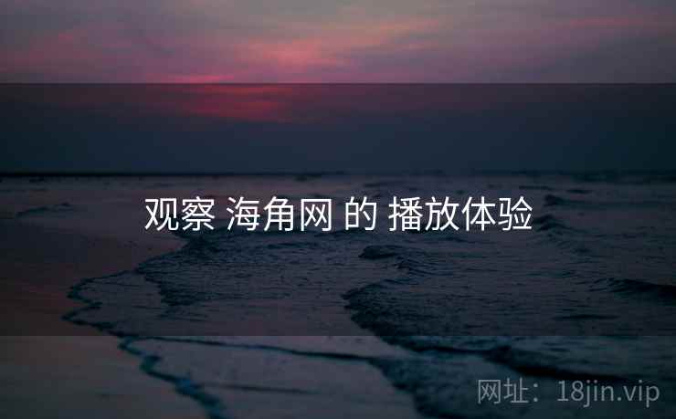观察 海角网 的 播放体验