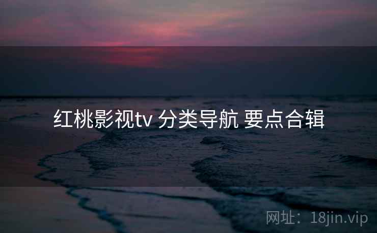 红桃影视tv 分类导航 要点合辑