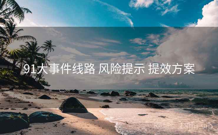 91大事件线路 风险提示 提效方案