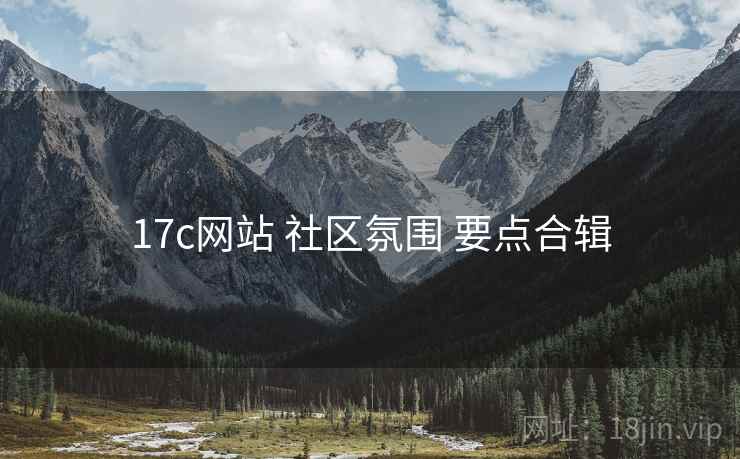 17c网站 社区氛围 要点合辑