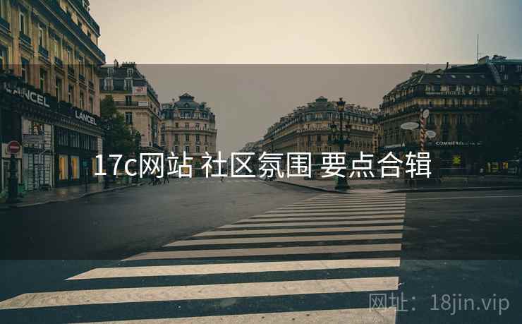 17c网站 社区氛围 要点合辑