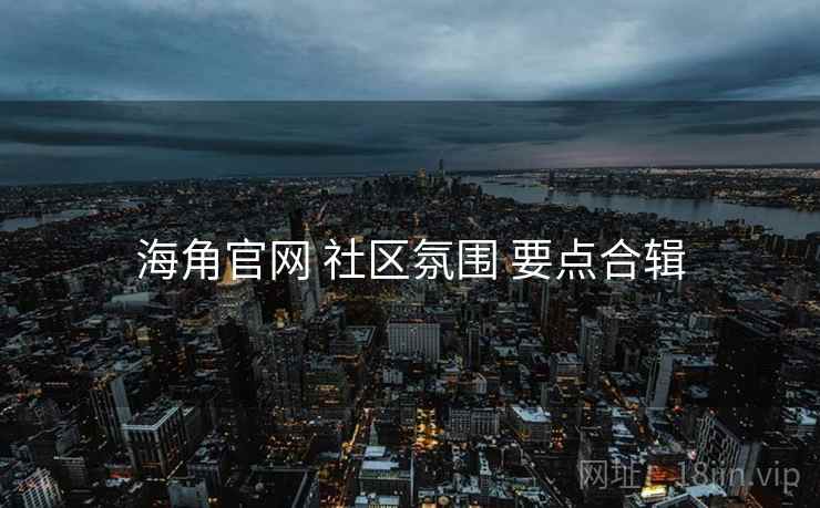 海角官网 社区氛围 要点合辑