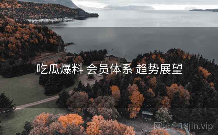 吃瓜爆料 会员体系 趋势展望
