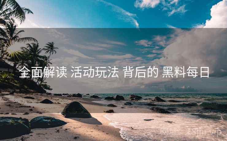 全面解读 活动玩法 背后的 黑料每日