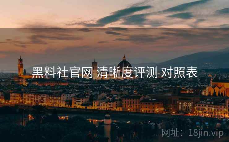 黑料社官网 清晰度评测 对照表