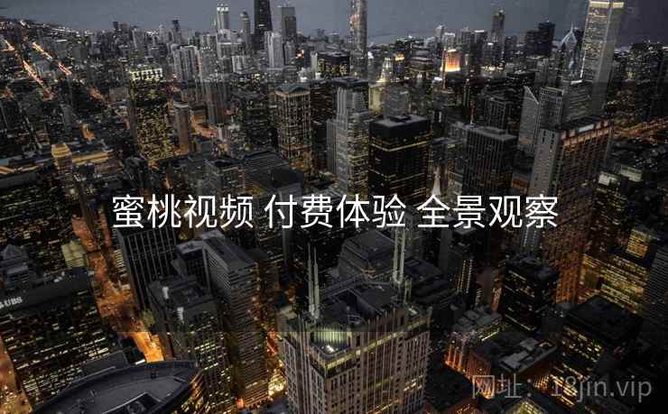 蜜桃视频 付费体验 全景观察