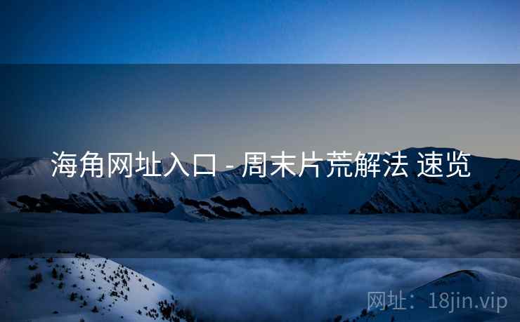 海角网址入口 - 周末片荒解法 速览