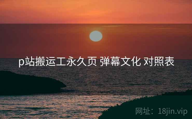 p站搬运工永久页 弹幕文化 对照表