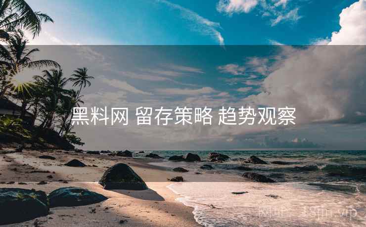 黑料网 留存策略 趋势观察