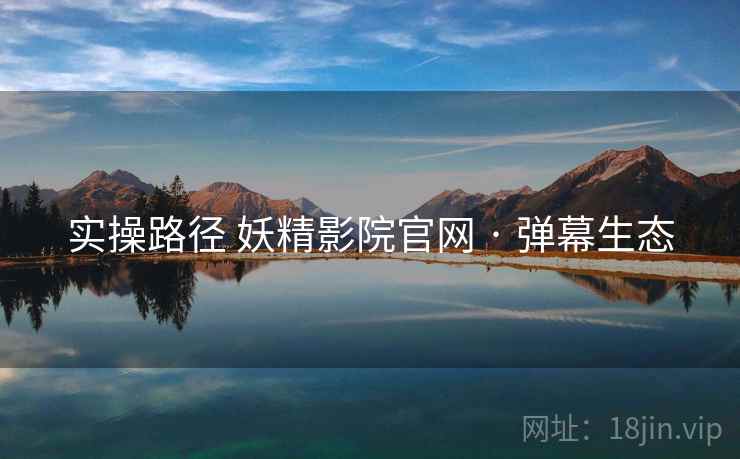 实操路径 妖精影院官网 · 弹幕生态