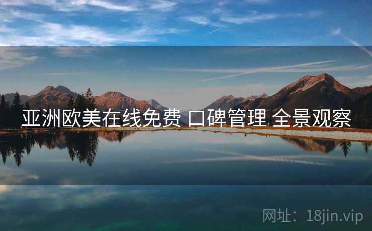 亚洲欧美在线免费 口碑管理 全景观察
