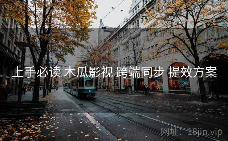 上手必读 木瓜影视 跨端同步 提效方案